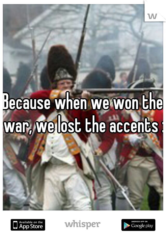 Because when we won the war, we lost the accents :c