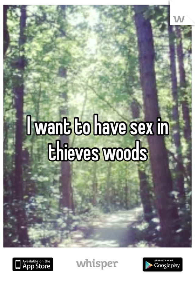 I want to have sex in thieves woods 