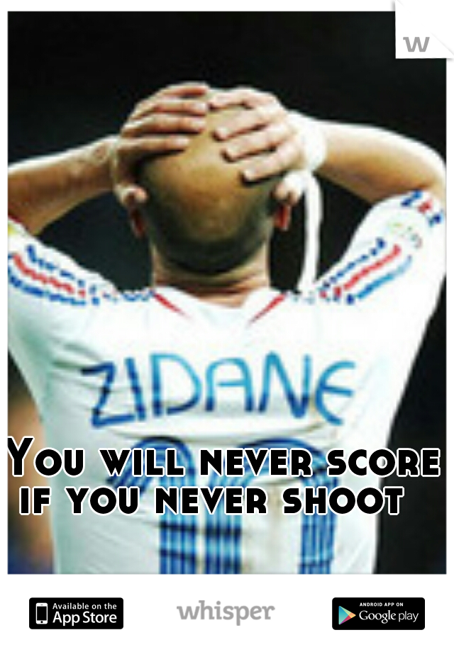You will never score if you never shoot 
