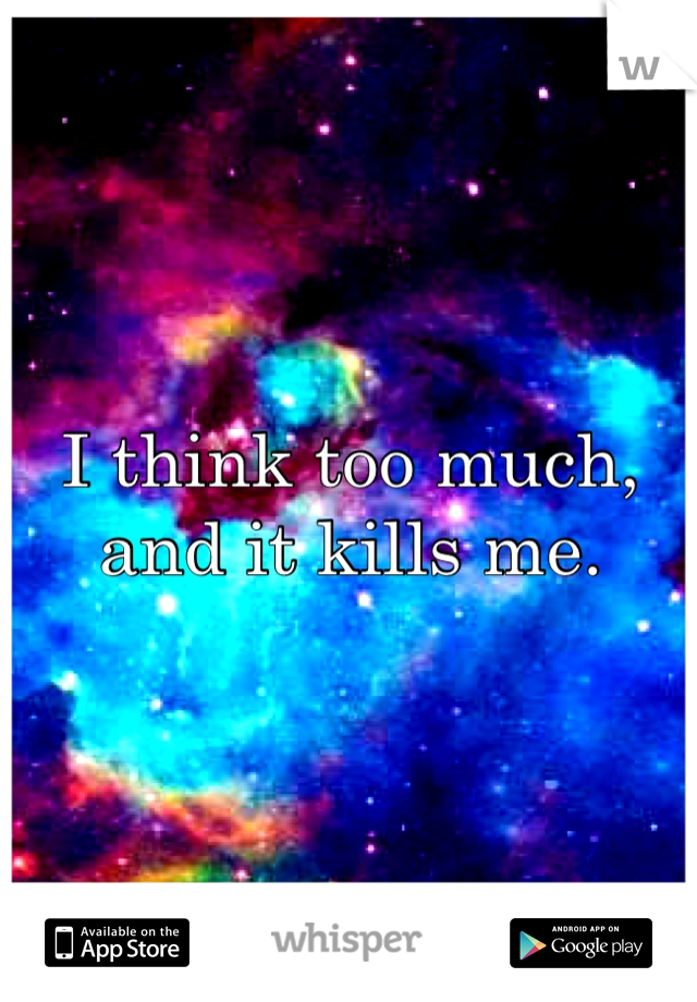 I think too much, and it kills me. 