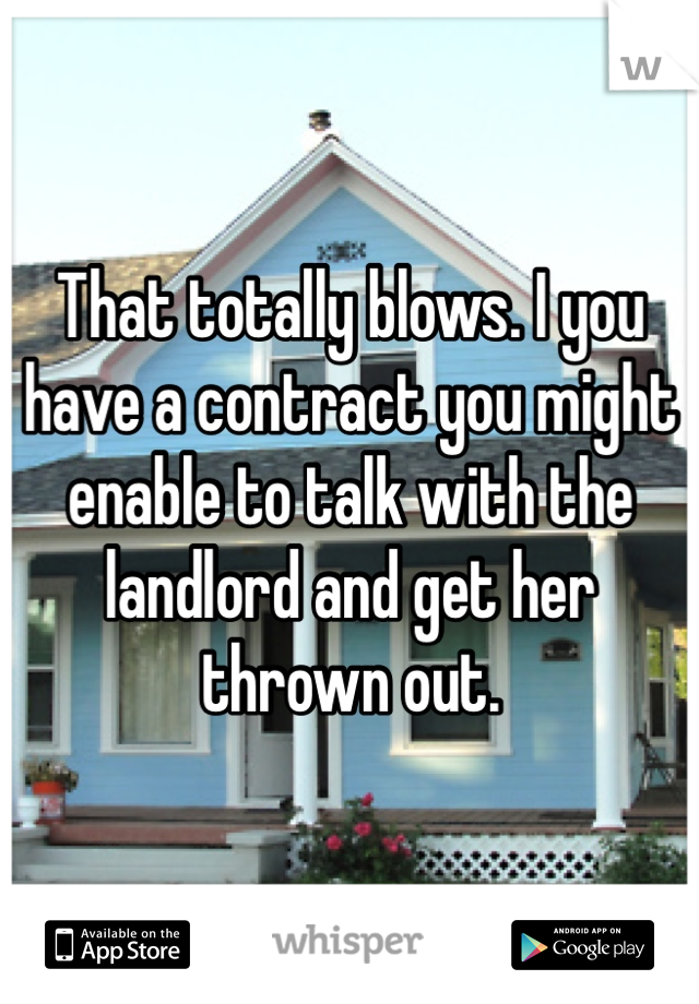 That totally blows. I you have a contract you might enable to talk with the landlord and get her thrown out. 
