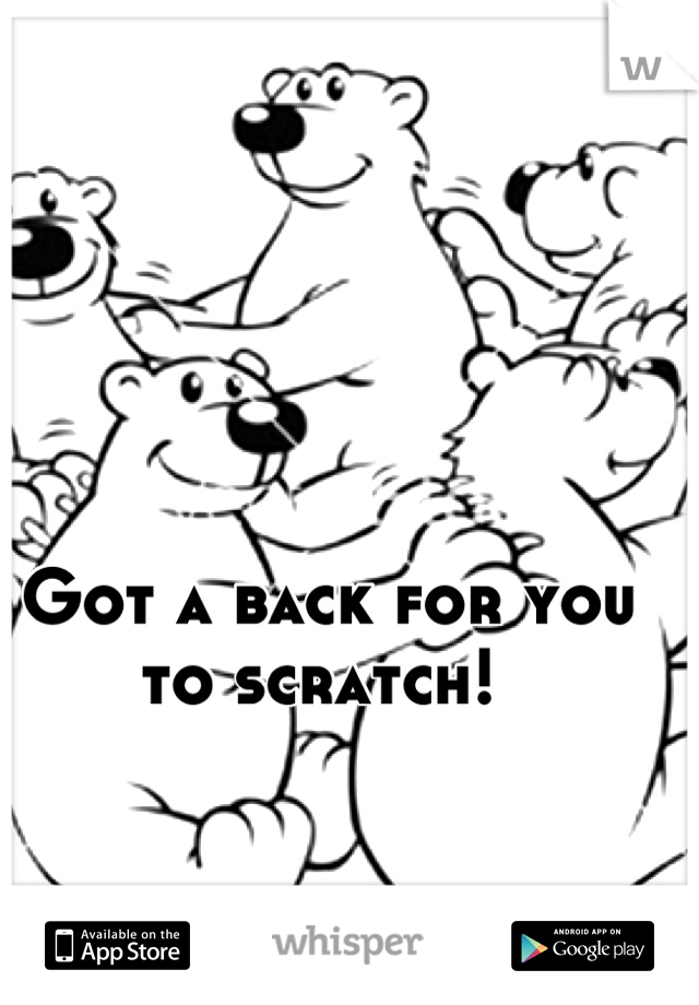 Got a back for you to scratch! 