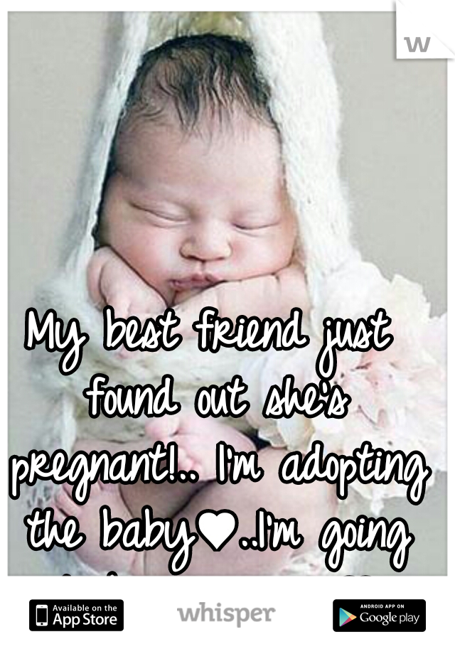 My best friend just found out she's pregnant!.. I'm adopting the baby♥..I'm going to be a mommy♥