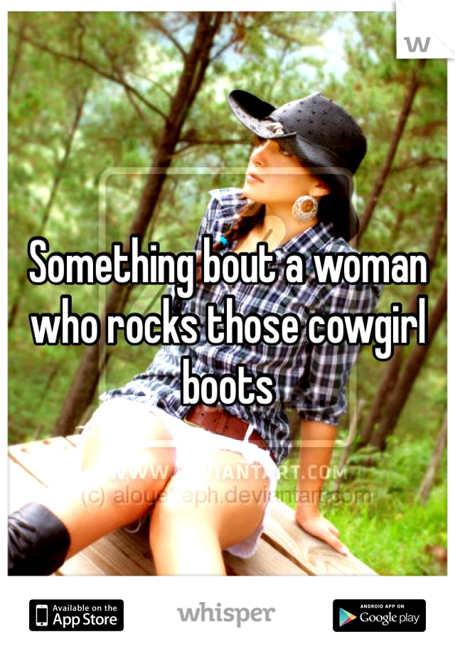 Something bout a woman who rocks those cowgirl boots