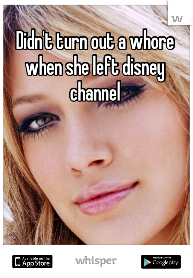 Didn't turn out a whore when she left disney channel 