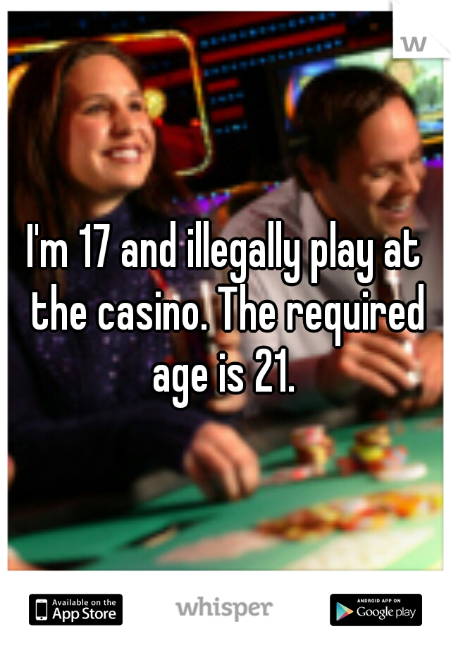 I'm 17 and illegally play at the casino. The required age is 21. 