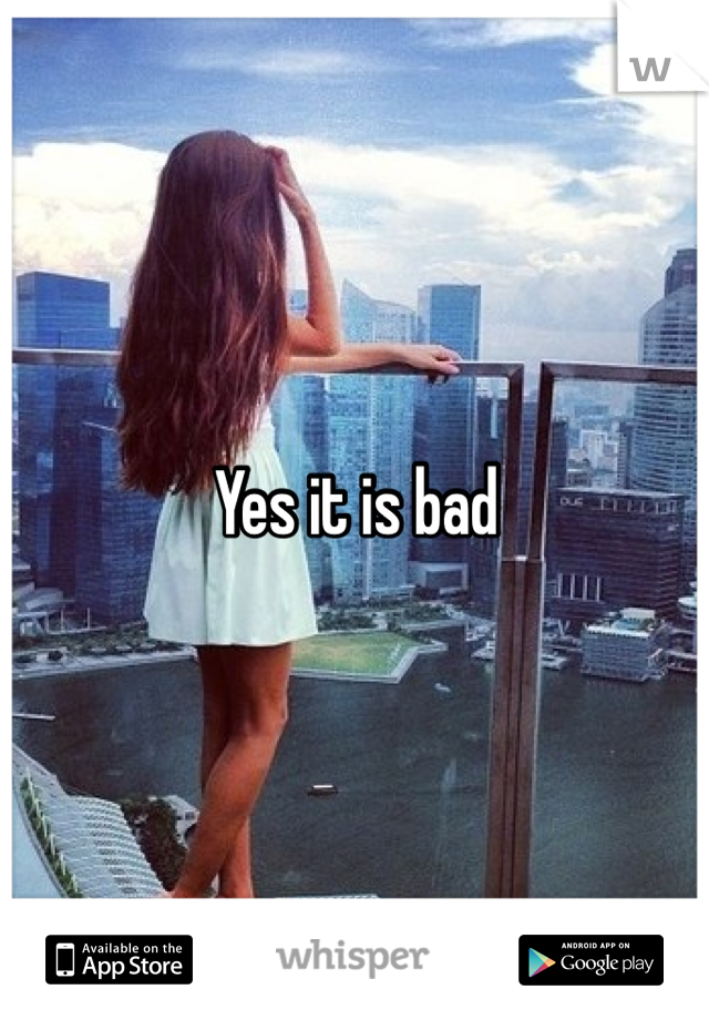 Yes it is bad
