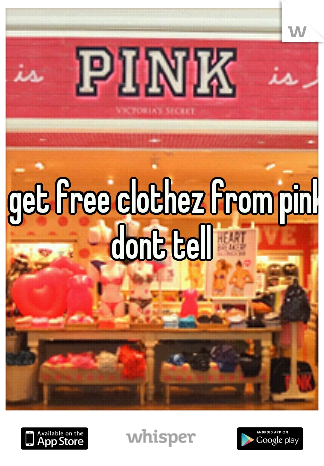i get free clothez from pink dont tell 