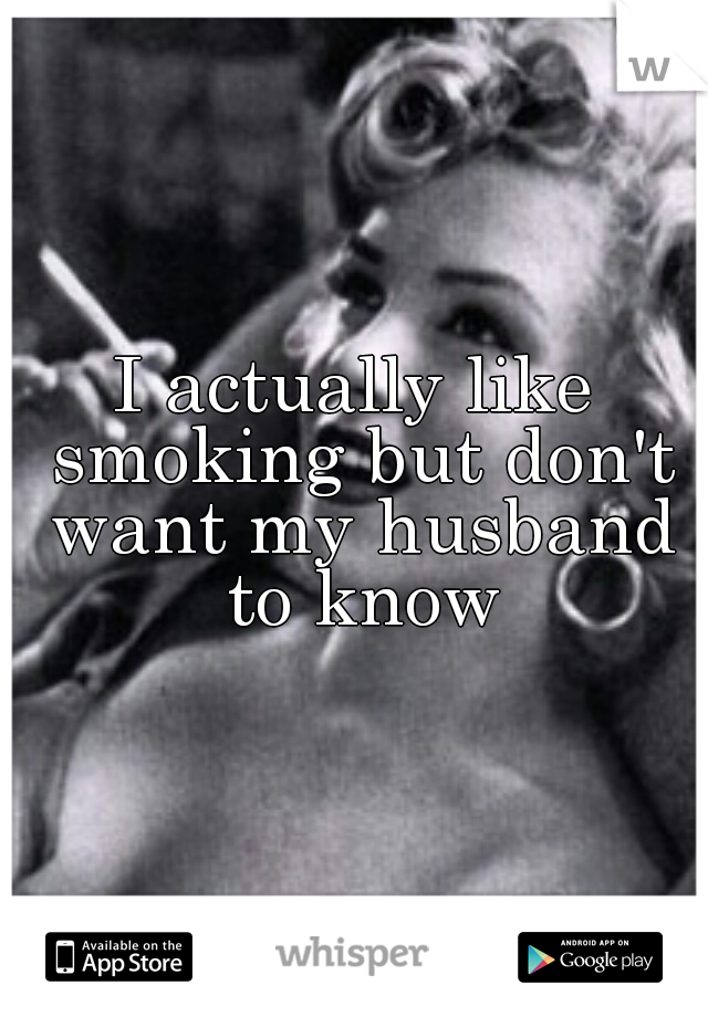I actually like smoking but don't want my husband to know