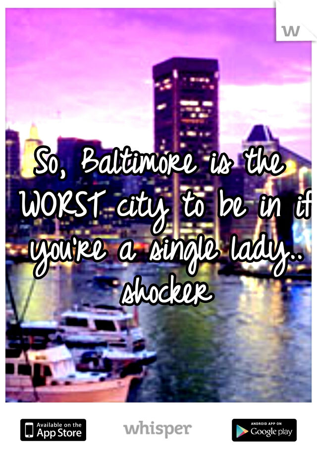 So, Baltimore is the WORST city to be in if you're a single lady.. shocker