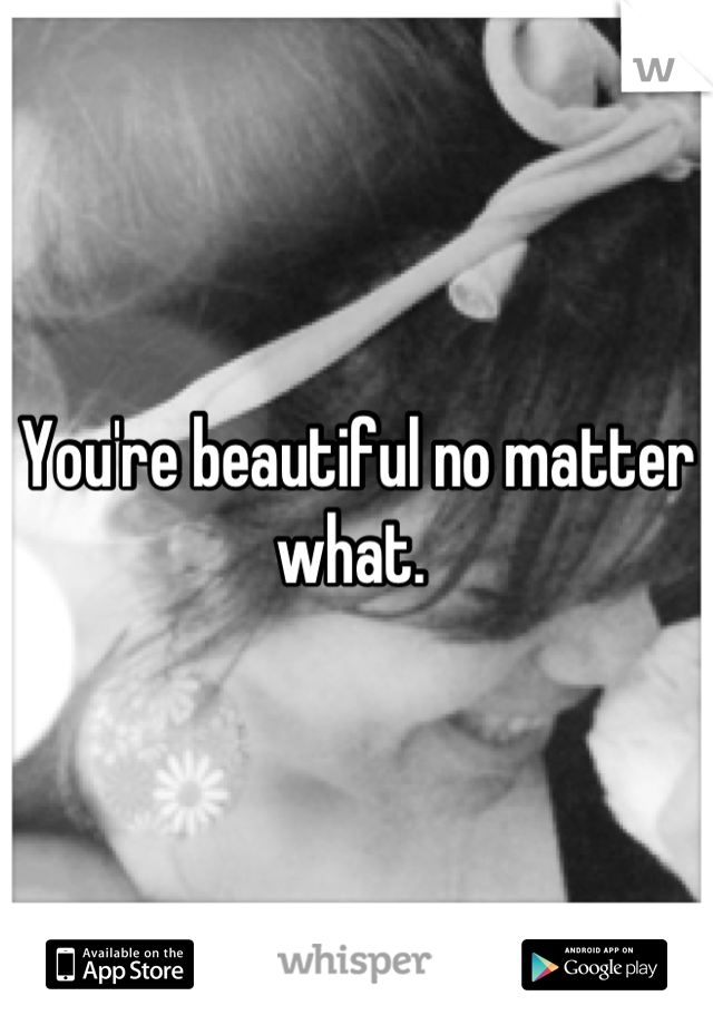 You're beautiful no matter what. 