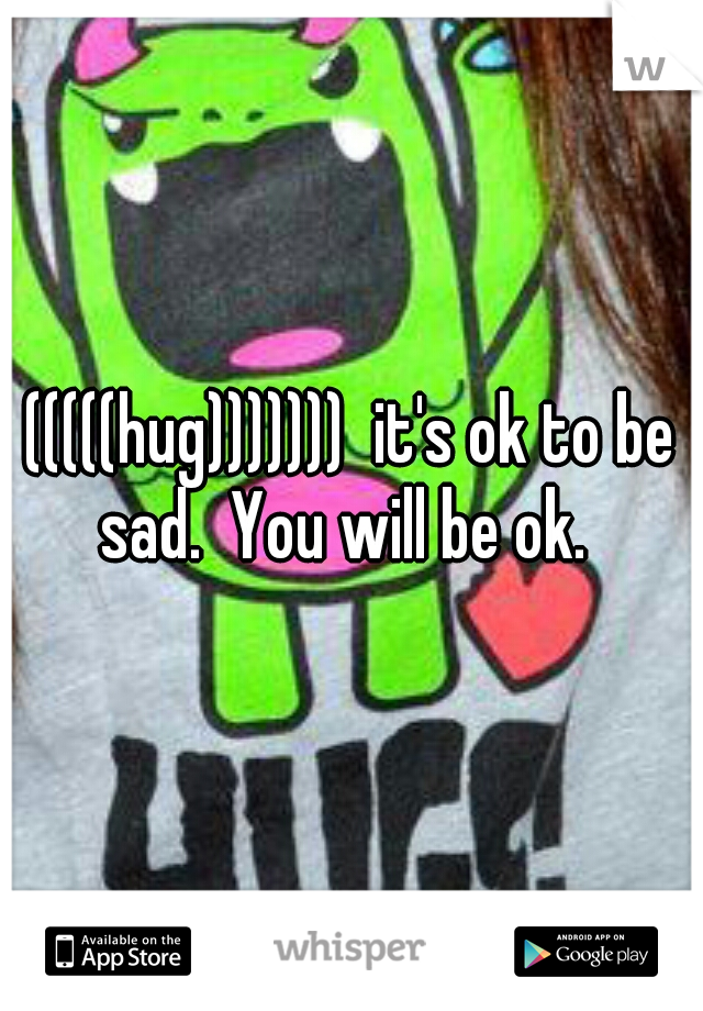 (((((hug)))))))  it's ok to be sad.  You will be ok.  