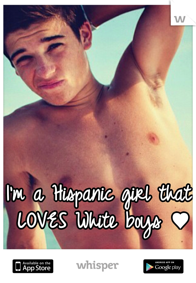 I'm a Hispanic girl that LOVES White boys ♥♥