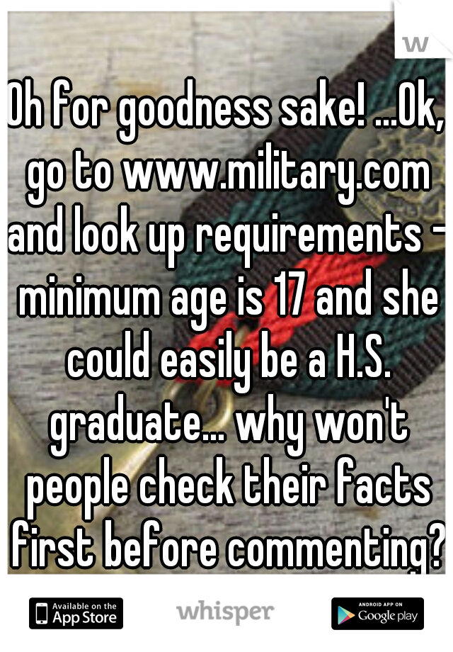Oh for goodness sake! ...Ok, go to www.military.com and look up requirements - minimum age is 17 and she could easily be a H.S. graduate... why won't people check their facts first before commenting??