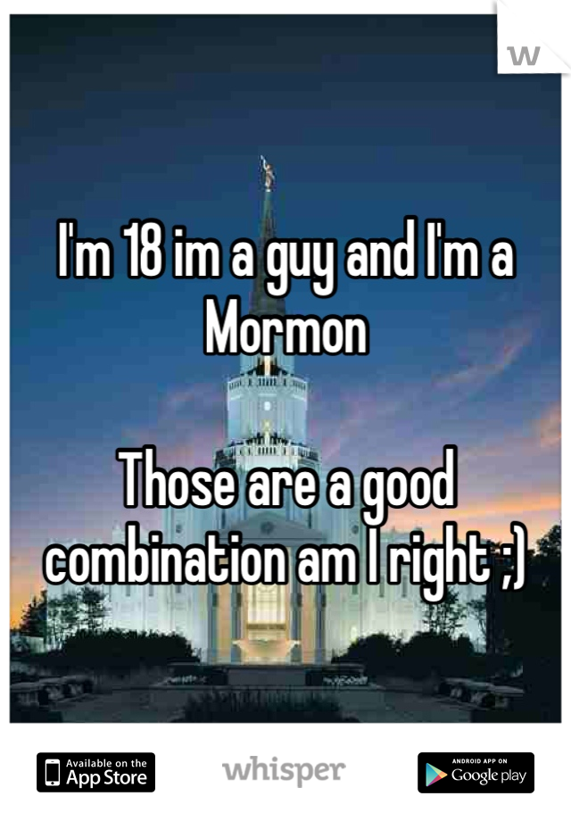 I'm 18 im a guy and I'm a Mormon 

Those are a good combination am I right ;) 