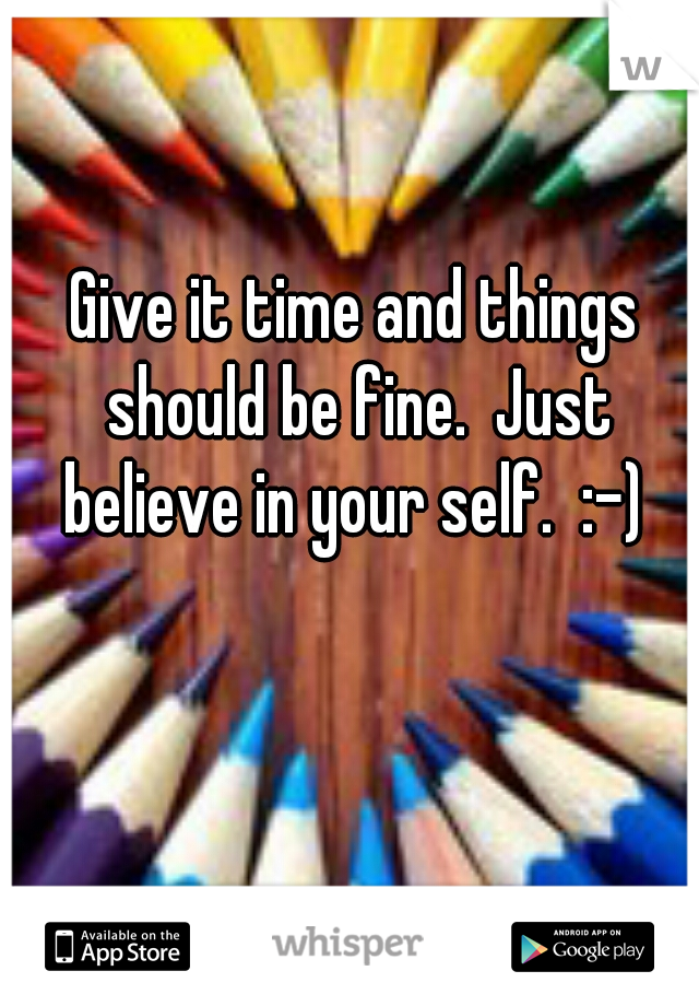 Give it time and things should be fine.  Just believe in your self.  :-) 