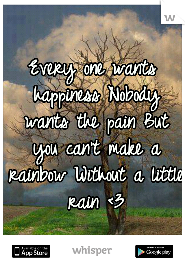 Every one wants happiness
Nobody wants the pain
But you can't make a rainbow
Without a little rain <3