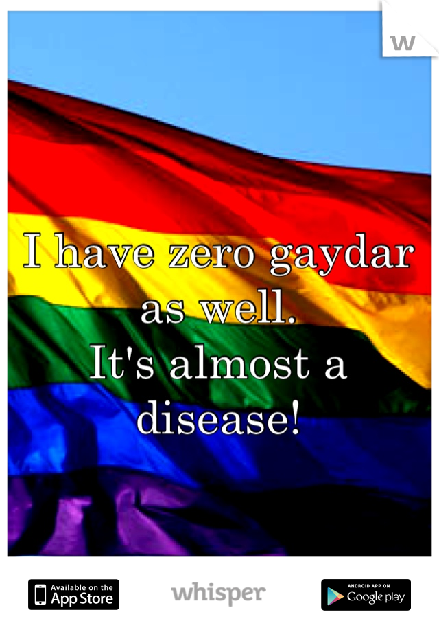 I have zero gaydar as well. 
It's almost a disease! 