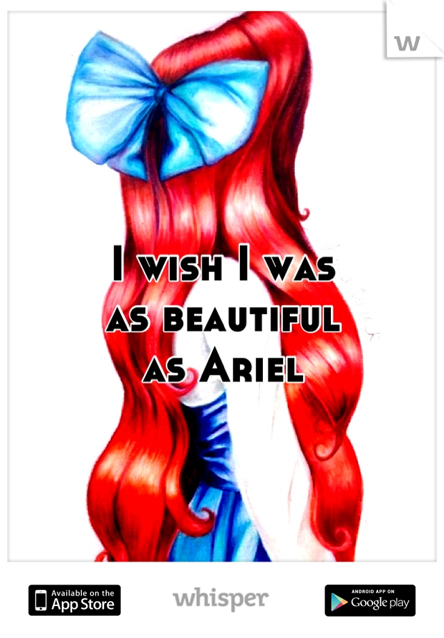 I wish I was
as beautiful 
as Ariel