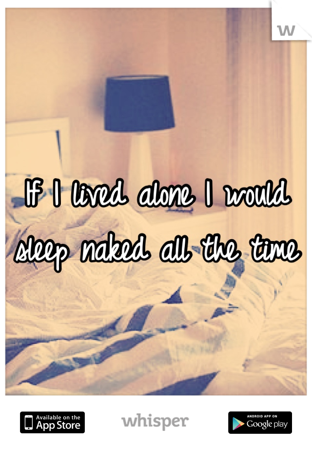 If I lived alone I would sleep naked all the time 