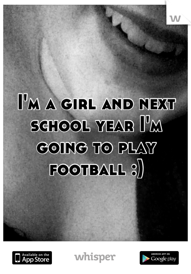 I'm a girl and next school year I'm going to play football :)