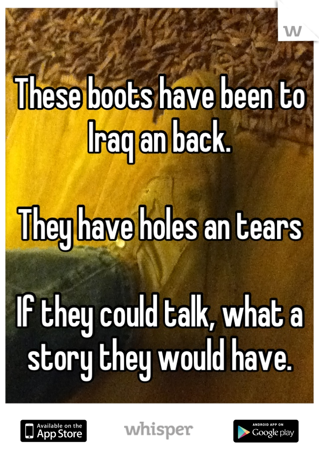 These boots have been to Iraq an back.

They have holes an tears

If they could talk, what a story they would have.