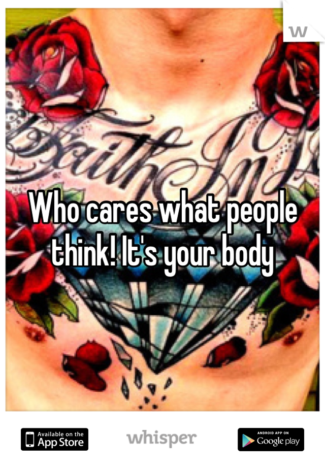 Who cares what people think! It's your body