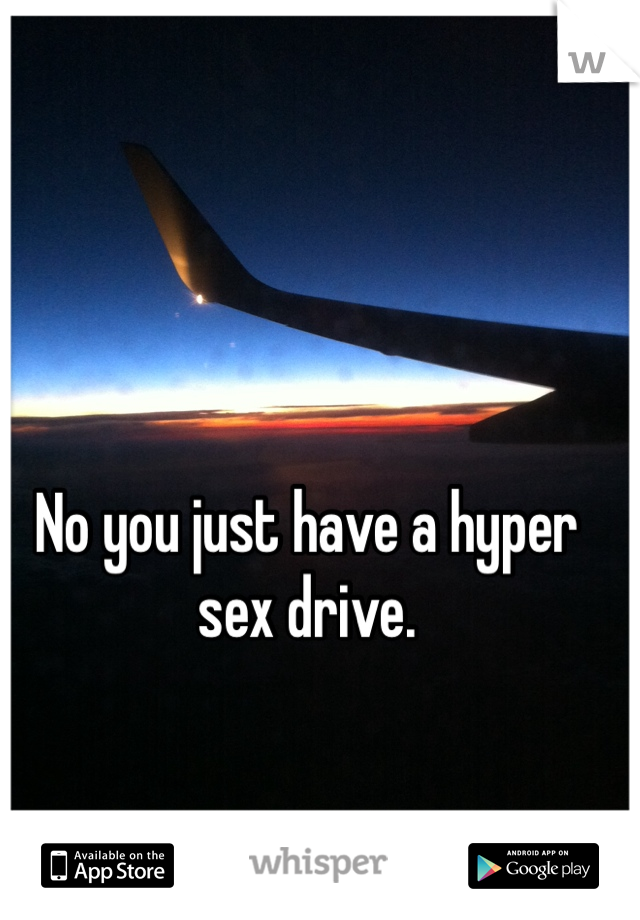 No you just have a hyper sex drive.