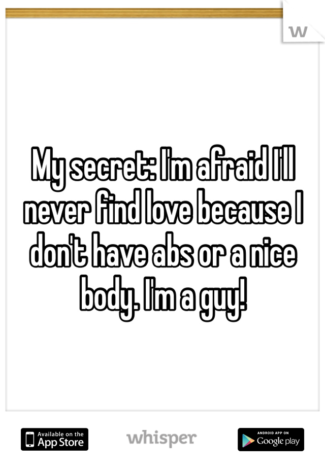 My secret: I'm afraid I'll never find love because I don't have abs or a nice body. I'm a guy!