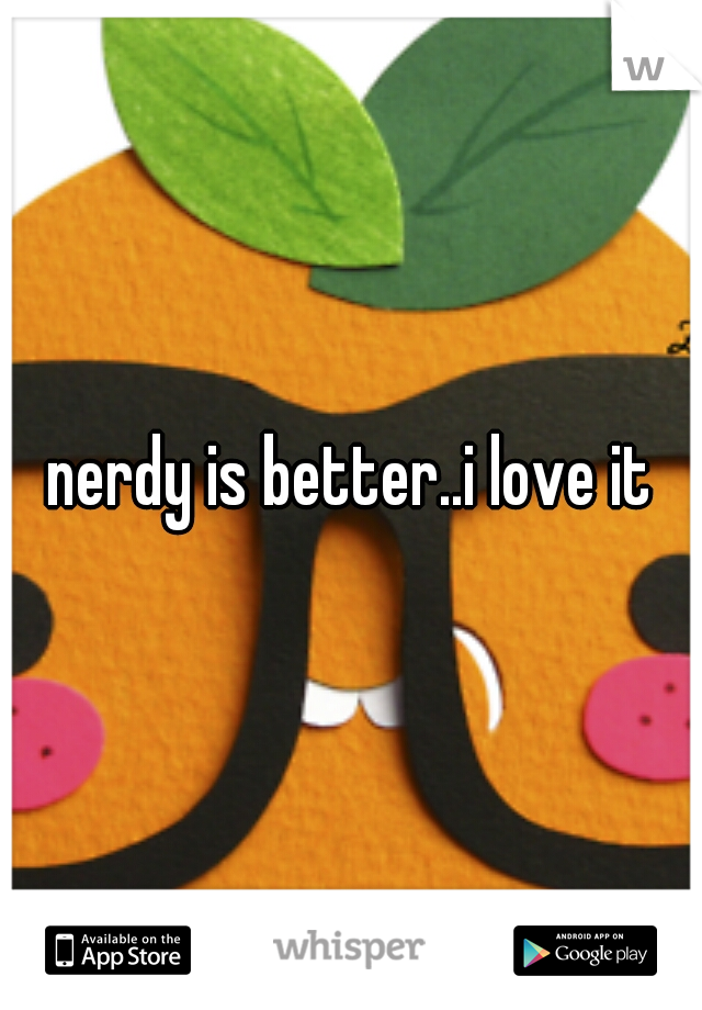 nerdy is better..i love it