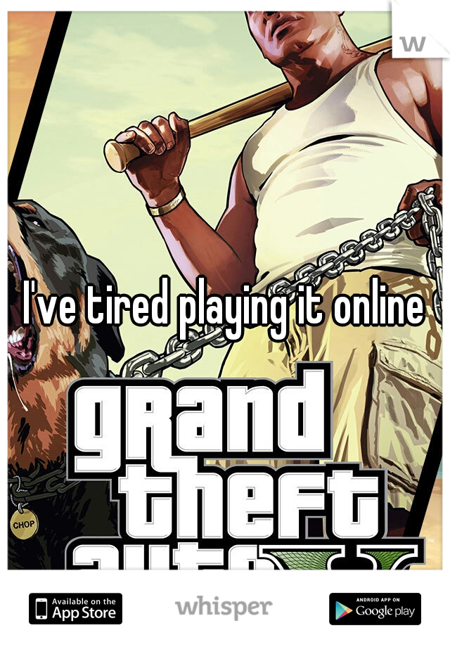 I've tired playing it online