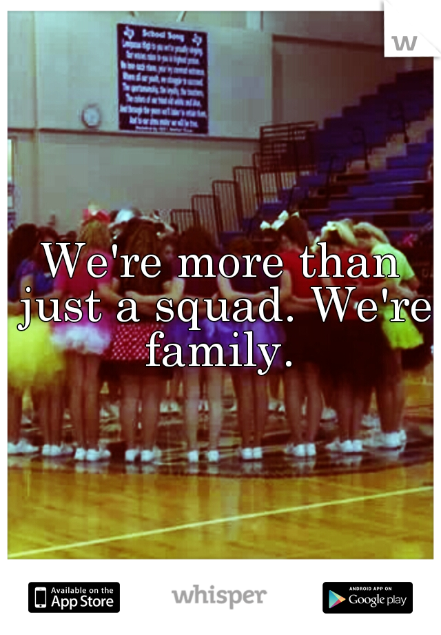 We're more than just a squad. We're family. 