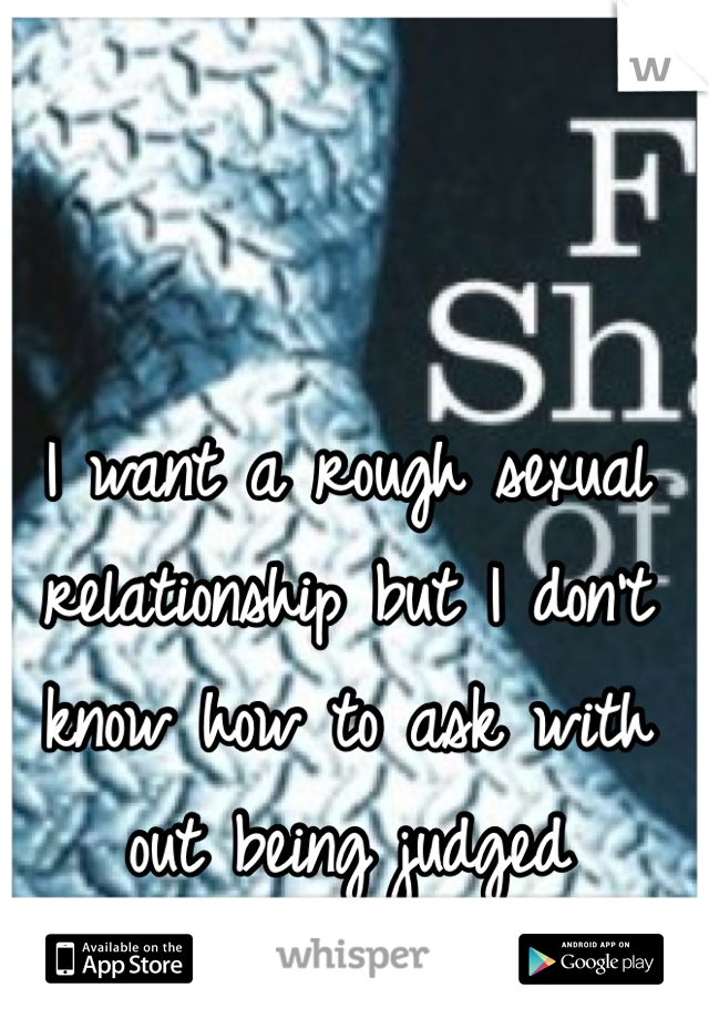 I want a rough sexual relationship but I don't know how to ask with out being judged 