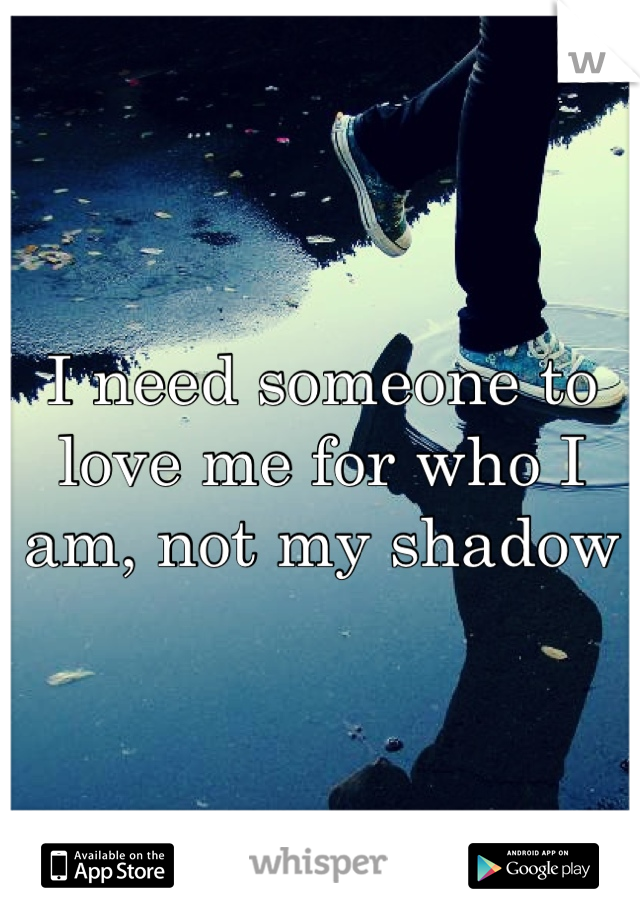 I need someone to love me for who I am, not my shadow
