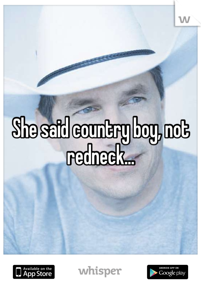 She said country boy, not redneck...