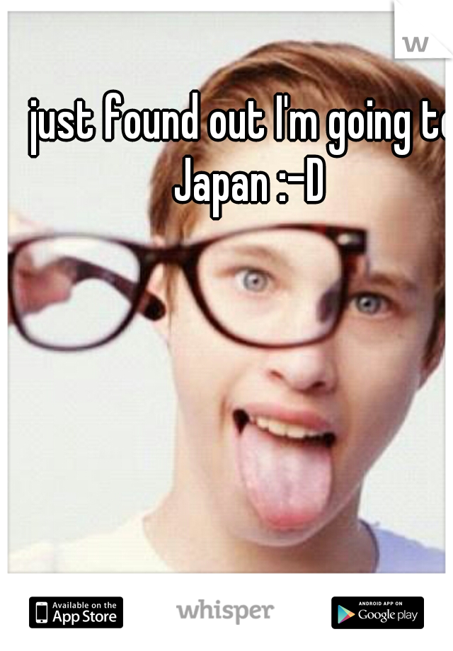 just found out I'm going to Japan :-D