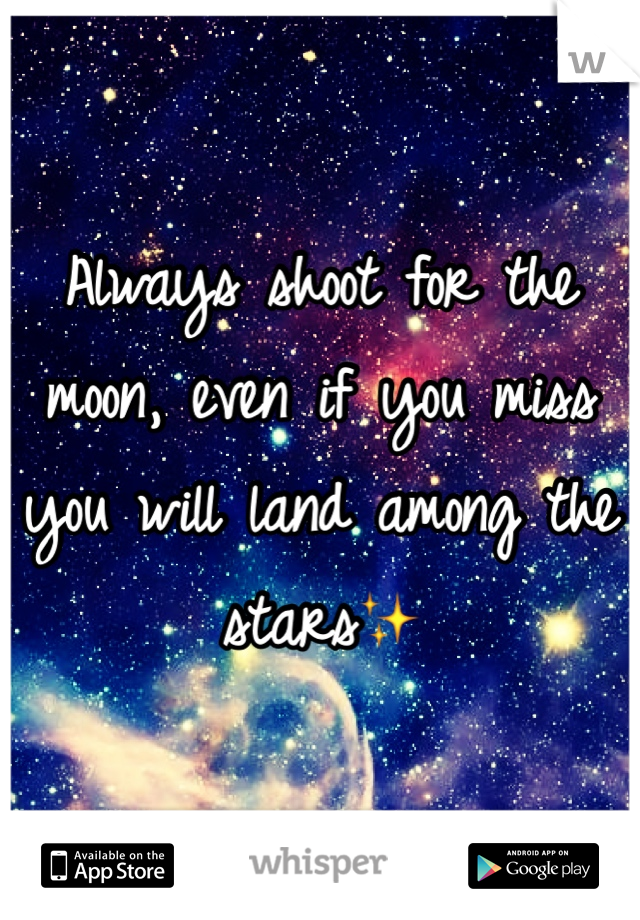 Always shoot for the moon, even if you miss you will land among the stars✨
