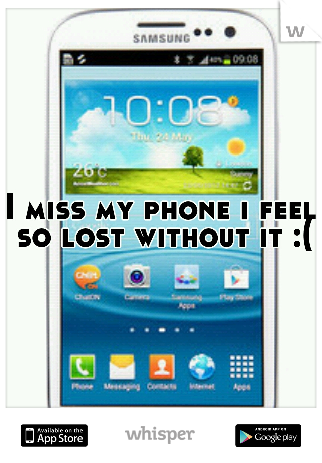 I miss my phone i feel so lost without it :(