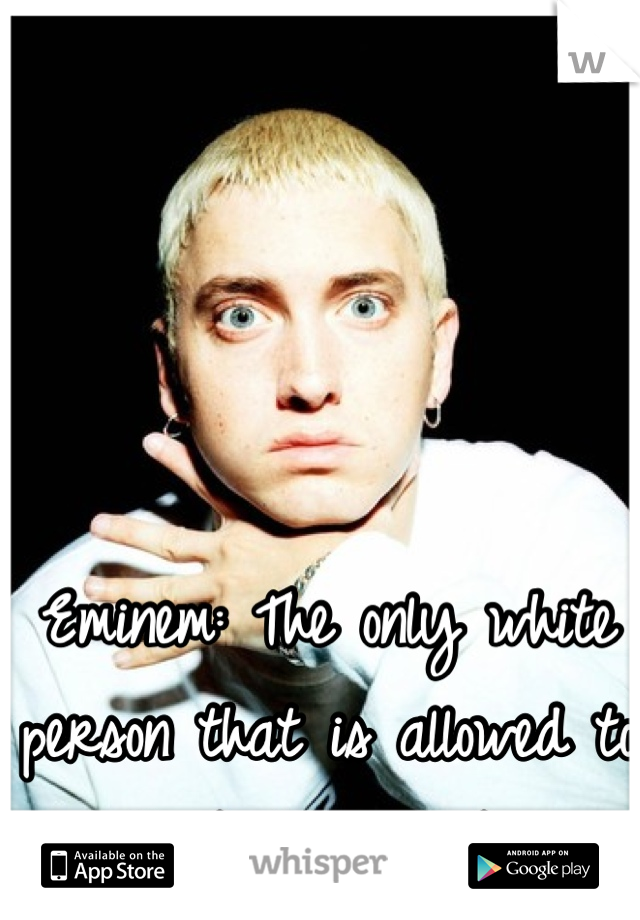 Eminem: The only white person that is allowed to think he's black..