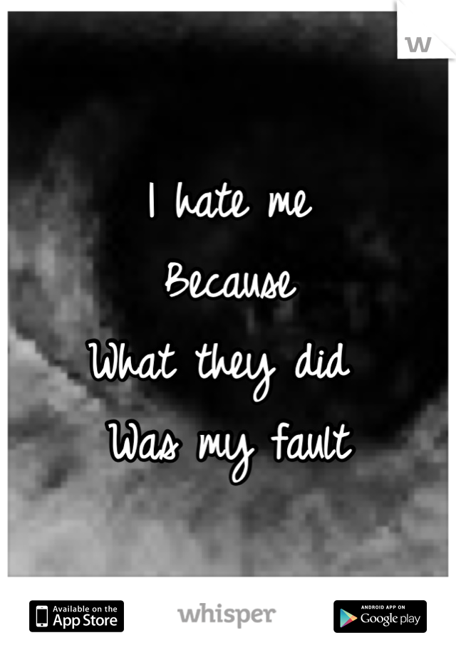 I hate me
Because 
What they did 
Was my fault