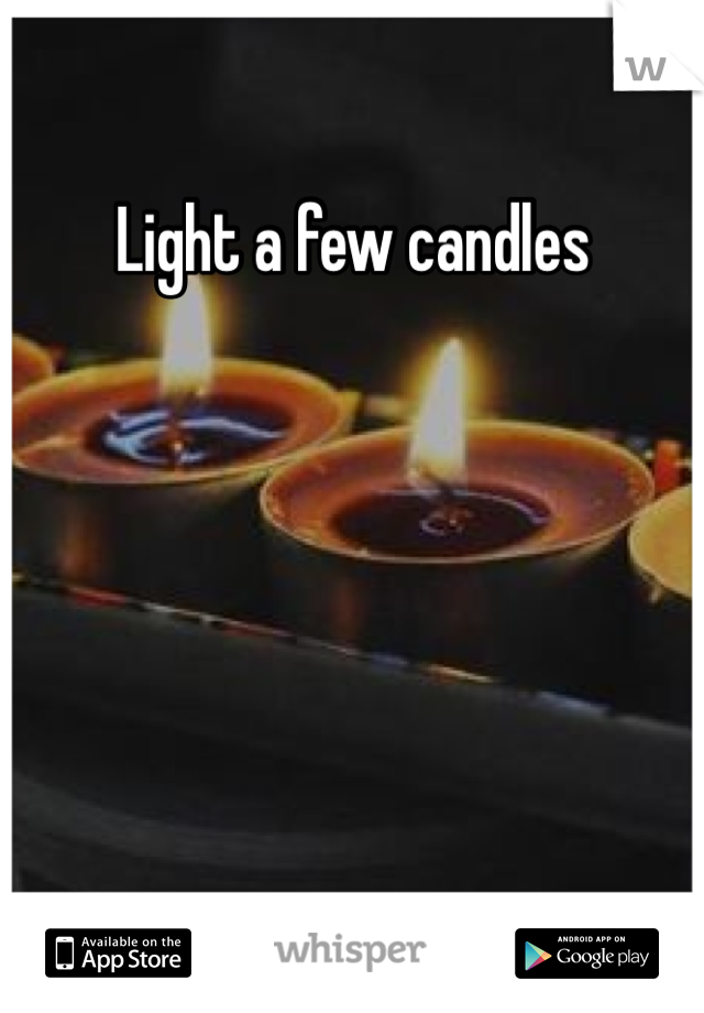 Light a few candles 