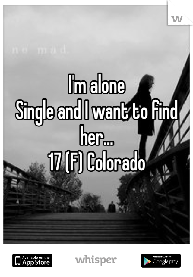 I'm alone
Single and I want to find her… 
17 (F) Colorado 
 