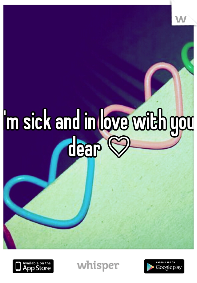 I'm sick and in love with you dear ♡