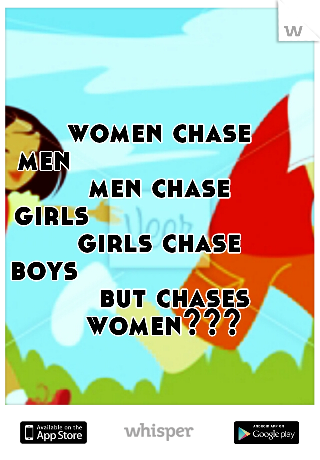 women chase men















men chase girls














girls chase boys

















but chases women???