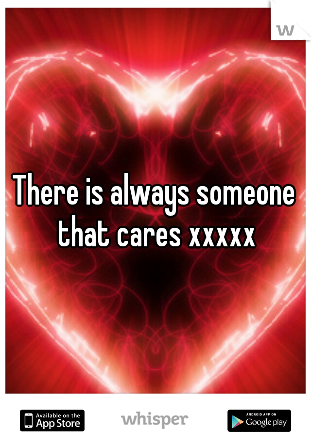 There is always someone that cares xxxxx