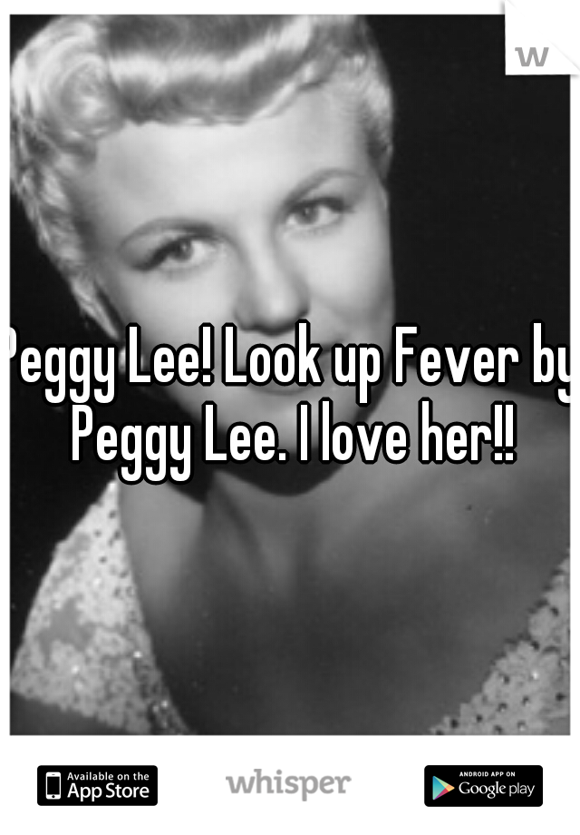 Peggy Lee! Look up Fever by Peggy Lee. I love her!!