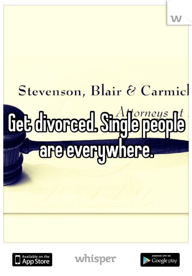 Get divorced. Single people are everywhere. 