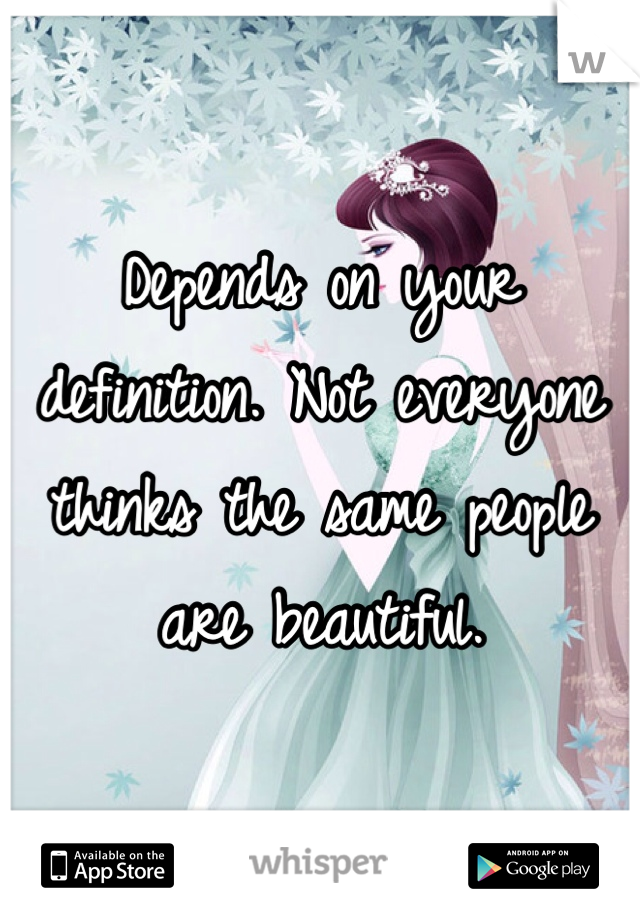 Depends on your definition. Not everyone thinks the same people are beautiful. 