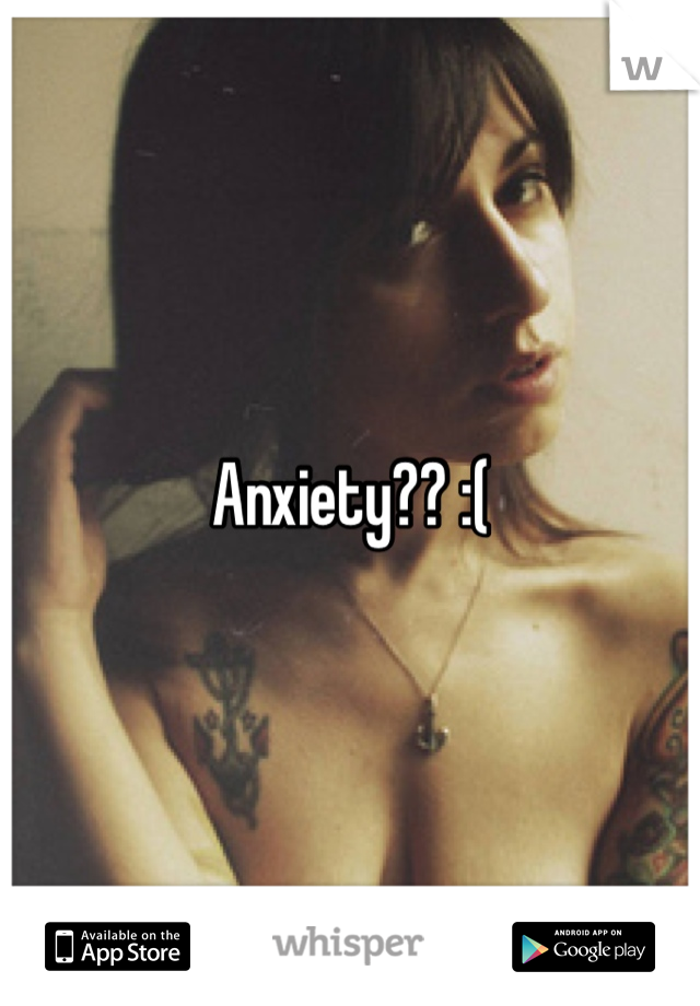 Anxiety?? :( 