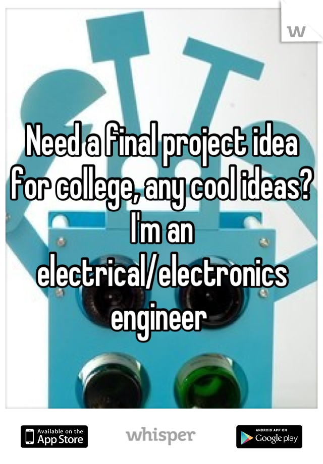 Need a final project idea for college, any cool ideas? I'm an electrical/electronics engineer 